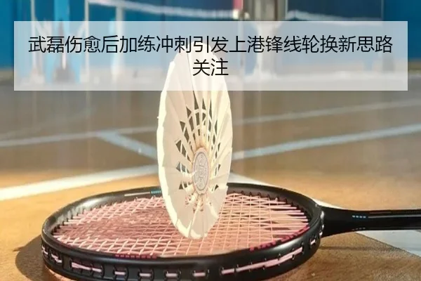 武磊伤愈后加练冲刺引发上港锋线轮换新思路关注